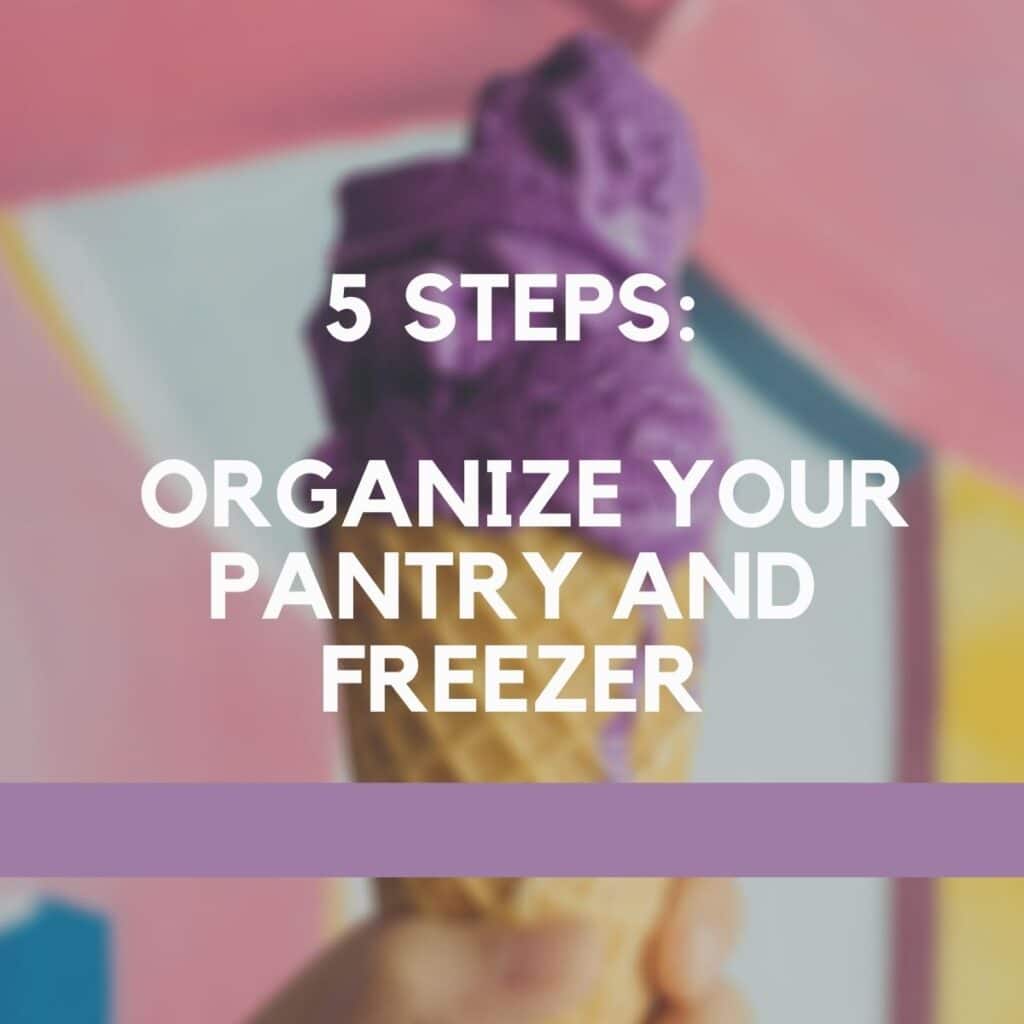 an image with text, "5 Steps: Organize your pantry and freezer"